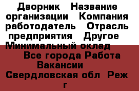 Дворник › Название организации ­ Компания-работодатель › Отрасль предприятия ­ Другое › Минимальный оклад ­ 5 000 - Все города Работа » Вакансии   . Свердловская обл.,Реж г.